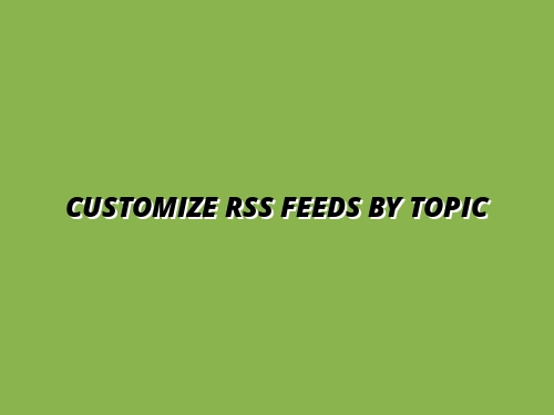 Customize RSS Feeds by Topic