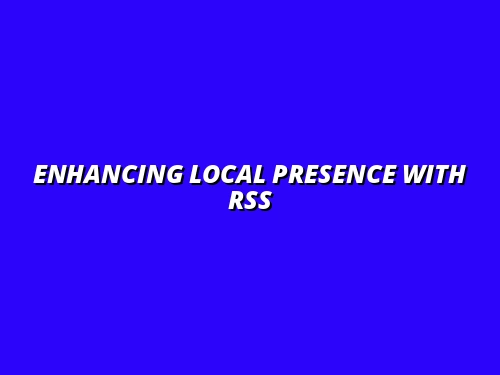 Enhancing Local Presence with RSS