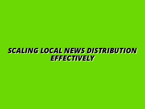 Scaling Local News Distribution Effectively