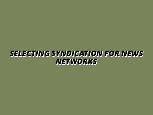Selecting Syndication for News Networks