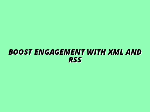 Boost Engagement with XML and RSS